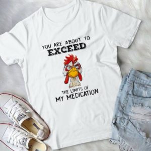 You Are About To Exceed The Limits Of My Medication Chick Handmade Shirt