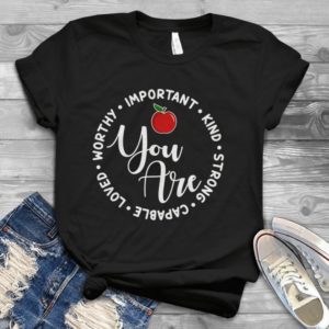 You Are Important Kind Strong Capable Loved Worthy Handmade Shirt