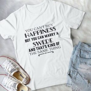 You Can't Buy Happiness But You Can Marry A Swede Handmade Shirt
