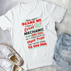 You Can't Scare Me I have Crazy Mechanic He Has Anger Issues Handmade Shirt_compressed