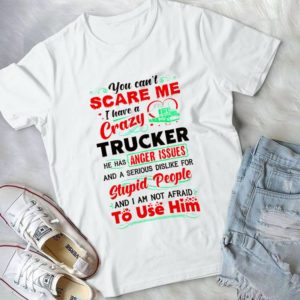 You Can't Scare Me I have Crazy Trucker He Has Anger Issues Handmade Shirt_compressed