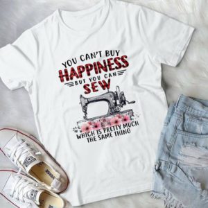 You Cant Buy Happiness But You Can Sew Which Is Pretty Much Handmade Shirt