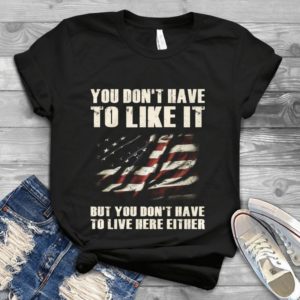 You Don't Have To Like It But You Don't Have To Live Here Either Handmade Shirt