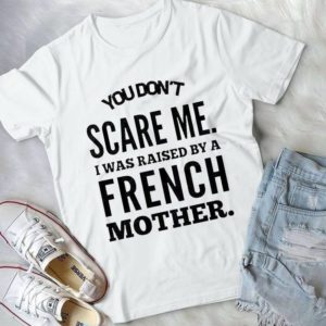 You Don't Scare Me I Was Raised By A French Mother Handmade Shirt_compressed