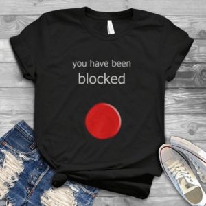 You Have Been Blocked Shirt  Unisex Handmade Shirt_compressed
