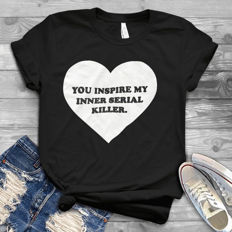 You Inspire My Inner Serial Killer Handmade Shirt - UszTee Best T-Shirts