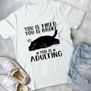 You Is Tired You Is Broke You Is Adulting Handmade Shirt_compressed