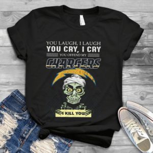 You Laugh I Laugh You Cry I Cry You Offend My Chargers I Kill You Handmade Shirt