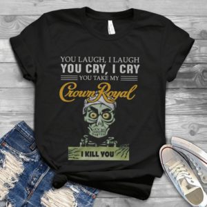 You Laugh I Laugh You Cry I Cry You Offend My Crown Royal I Kill You Handmade Shirt