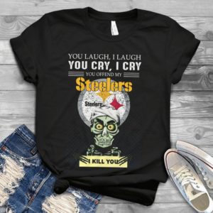 You Laugh I Laugh You Cry I Cry You Offend My Steelers I Kill You Handmade Shirt