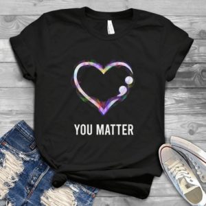 You Matter Colorful Love Valentine's Day - Love Heart Gift Idea Best Shirt