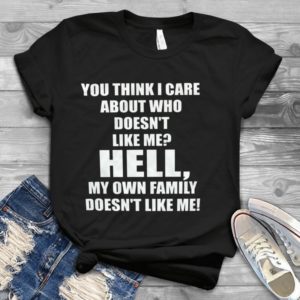 You Think I Care About Who Doesn't Like Me Hell Handmade Shirt