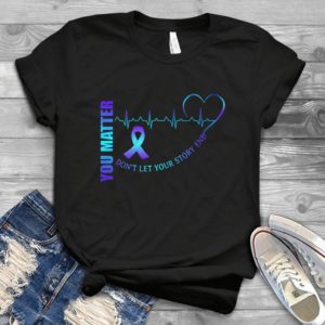 You matter Don't Let Your Story End Handmade Shirt_compressed