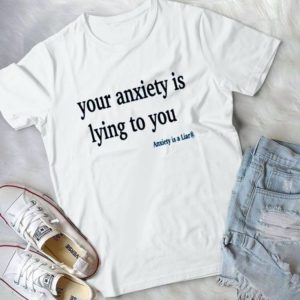 Your Anxiety Is Lying To You Handmade Shirt