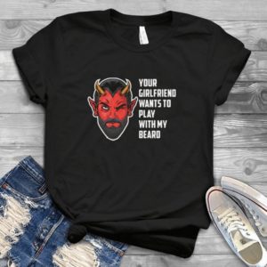 Your Girlfriend Wants To Play With My Beard Handmade Shirt_compressed