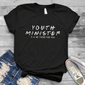 Youth Minister I'll Be There For You Friends Hadmade Shirt_compressed