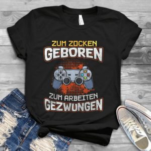 Zum Zocken Geborden Zum Arbeiten Gezwungen Handmade Shirt