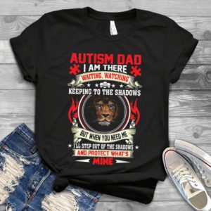 utism Dad I Am There Waiting Watching Keeping To The Shadows Handmade Shirt