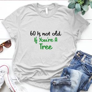 60 Is Not Old If You Are A Tree Inspirational Quote Meaningful Life Slogan, Life Quotes, I Love You Quotes