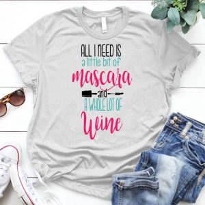 All I Need Is A Little Bit Of Mascara And A Whole Of Wine Best Gift For Girl Mascara Shirt, Girl Quote, Mascara And Wine