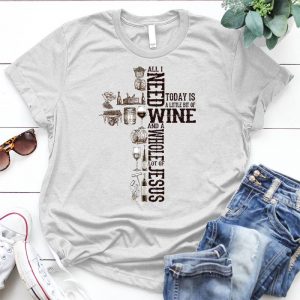 All I Need Today Is A Little Wine And A Whole Lot Of Jesus Love Dog And Wine Wine Shirt, Wine Lover, Personalized Shirt