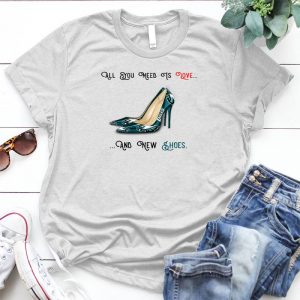 All You Need Is Love And New Shoes Gift For Her Fun Custom,new Shoes, Large Latte Handmade Shirt