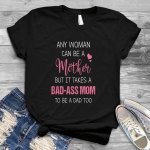 Any Woman Can Be A Mother But It Take A Mother Bad-ass Mom To Be A Dad Too Quote Family, Mom Quote, Mom Shirt, Motherday