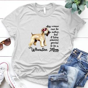 Any Woman Can Be A Mother But It Take Some One Special To Be A Wheaten Mom Family, Mom Quote, Mom Shirt, Motherday