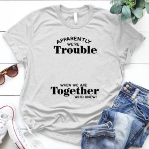 Apparently We're Trouble, When We Were Together Who Knew Best Slogan For Couple Cool Slogan, Trouble Couple, Troublesome, Problem Couple, Best Slogan For Couple