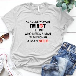 As A June Woman, I'm Not The One Who Needs A Man, I'm The Woman A Man Needs Woman Slogan, Strong Woman, Cool Badass Woman Woman Quote, Woman Slogan, Strong Woman