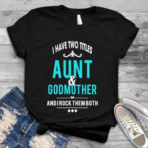 Aunt And Godmother Woman Saying I Have Two Titles Including Aunt And Godmother, I Rock Them Both, Aunt And Godmother, Aunt Quotes