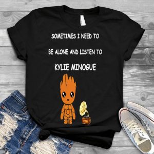 Baby Groot Sometimes I Need To Be Alone And Listen To Kylie Minogue Funny Graphic Personalized D Quote Baby Groot Sometimes I Need, Kylie Minogue Shirt Internet Made