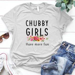 Chubby Girls Have More Fun Flower With Saying Girl Quote, Anniversary T-shirt, Chubby Shirt, Personalized Shirt