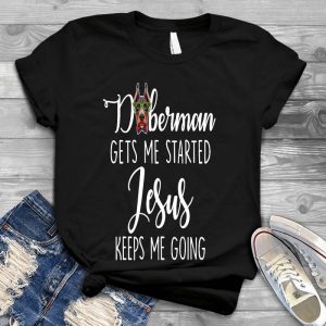 Doberman Gets Me Started Dog Lovers Gift Jesus Keeps Me Going, Christian, Women,funny Christian
