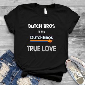 Dutch Bros Is My True Love Coffee Lover Gift Coffee Lover Gift, Funny Meme Shirt, Caffeine Love