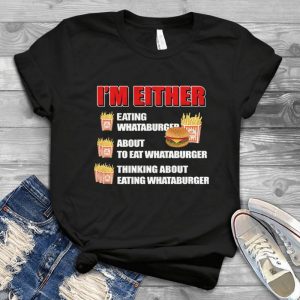 I Am Either Eating Whataburger About To Eat Whataburger - Funny Cute Shirt Gift