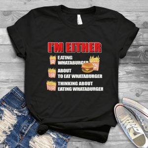 I Am Either Eating Whataburger About To Eat Whataburger - Funny Cute Shirt Gift_103_111