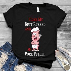 I Like My Butt Rubbed And My Pork Pulled Cool Gift For Meat Lover Bbq Wanna Rub Butt, Good Food, Meat Hobbies