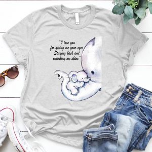 I Love You For Giving Me Your Eyes Mom Quote Family, Mom, Mother Day, Mom Shirt