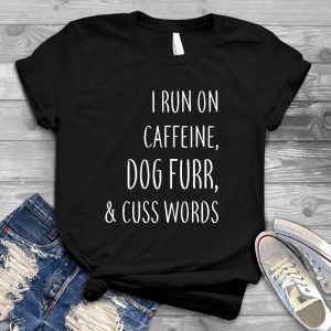 I Run On Caffeine Dog Fur Cute Dog Shirts For Everyone Dog Lover Gift, Dog Mom, Coffee Lover Gift, Mothers Day Gift, Dog Lover Gift, Funny Dog