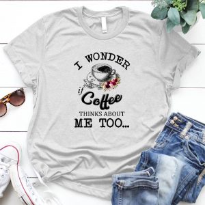 I Wonder If Coffee Thinks About Me Too Gift For Coffee Lover Gift For Coffee Lover, Perfect Gift, Women, Gift For Italians, Sarcastic Cafe Women