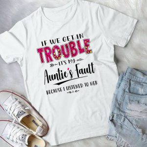 If We Get In Trouble It's My Aunties Fault Because I Listened To Her Handmade Shirt