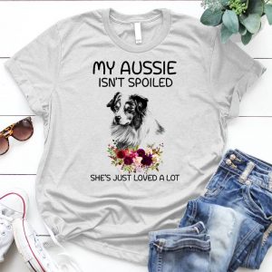My Aussie Isn't Spoiled Best Personalized Gift For Animal My Aussie Saying, My Aussie Isn't Spoiled, Just Loved A Lot