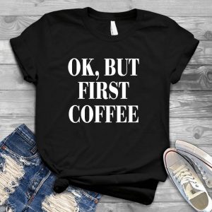 Ok, But First Coffee Coffee Slogan Coffee Slogan, Nice Coffee Cup, Coffee First Handmade Shirt