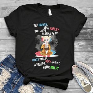 Sad Harrley Bad Harrley She Just Wanna Play Where Is Your Mr.J Tee – Funny Harrley Quinns Suicide Squad Handmade Shirt