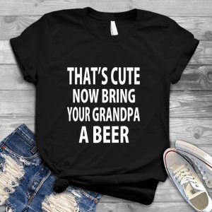 That's Cute Now Bring Your Grandpa A Beer Father's Day Beer Gift Hilarious , Grandpa Beer Drinker,