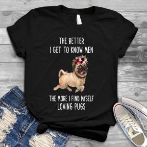 The Better I Get To Know Men, The More I Find Myself Loving Pugs Mom Quote Mom Quote, Loving Pugs