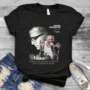 When Life Leaves Us Blind Love Keeps Us Kind Chestter Benningtoon 1976 2017 Tee – Linkin Park Chester Bennington Memories Signature Handmade Shirt