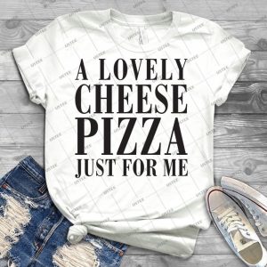 A Lovely Cheese Pizza, Just For Me - Best Unisex Trending Handmade T-shirt Gift Idea For Men T-shirt For Woman