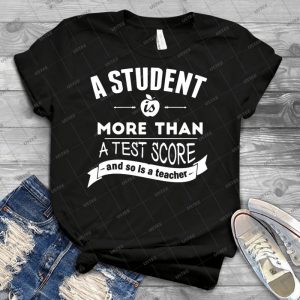 A Student Is More Than A Test Score-And So Is A Teacher - Best Unisex Trending Handmade T-shirt Gift Idea For Men T-shirt For Woman